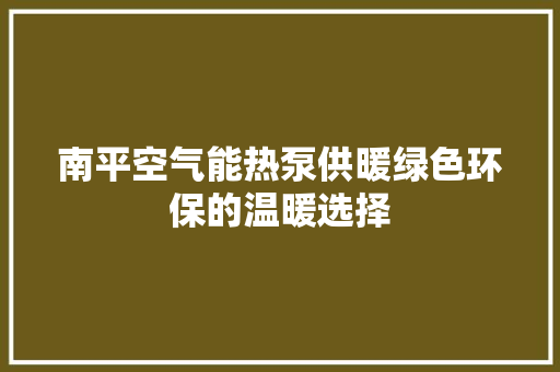 南平空气能热泵供暖绿色环保的温暖选择 清洁保养