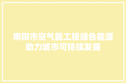 南阳市空气能工程绿色能源助力城市可持续发展 贴膜