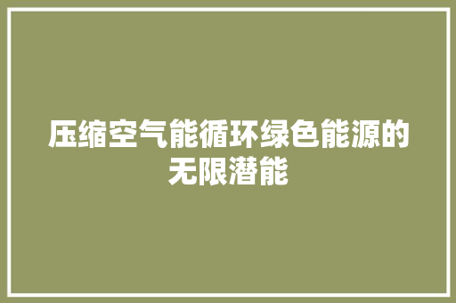 压缩空气能循环绿色能源的无限潜能 清洁保养