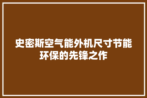 史密斯空气能外机尺寸节能环保的先锋之作 空调