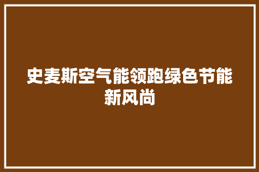 史麦斯空气能领跑绿色节能新风尚 热水器