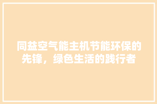 同益空气能主机节能环保的先锋，绿色生活的践行者 家具修理
