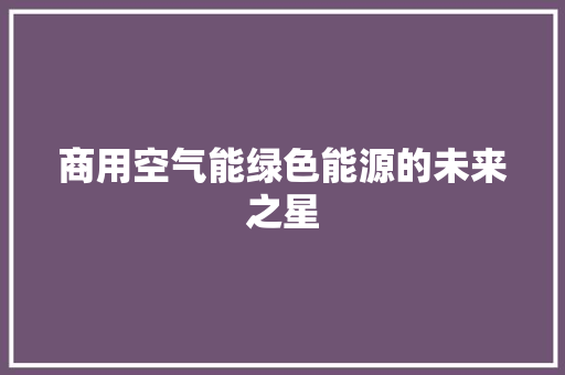商用空气能绿色能源的未来之星 洁具维修