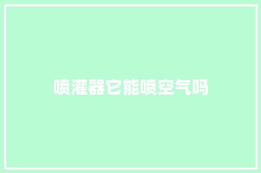 喷灌器它能喷空气吗 装修设计