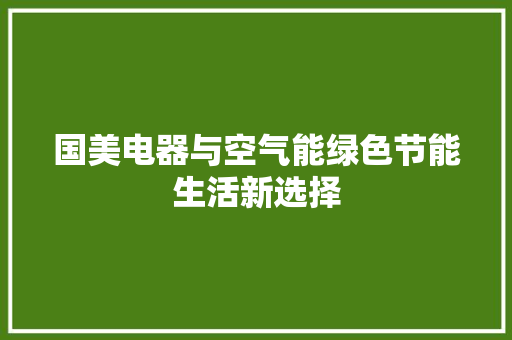 国美电器与空气能绿色节能生活新选择 洁具维修