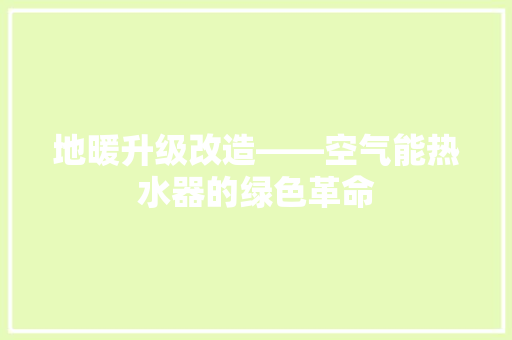 地暖升级改造——空气能热水器的绿色革命 家具修理