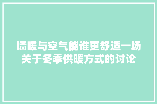 墙暖与空气能谁更舒适一场关于冬季供暖方式的讨论 家居维修