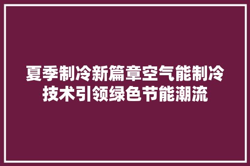 夏季制冷新篇章空气能制冷技术引领绿色节能潮流 家具修理