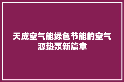 天成空气能绿色节能的空气源热泵新篇章 家具修理