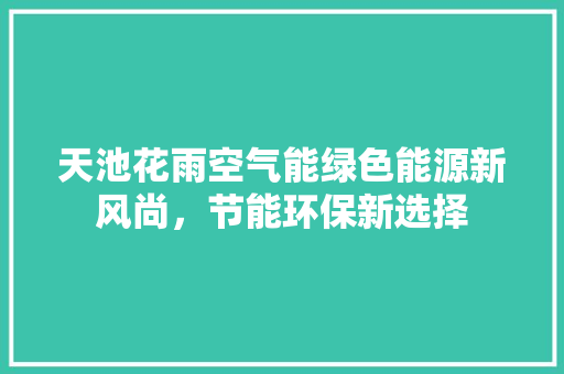 天池花雨空气能绿色能源新风尚，节能环保新选择 洁具维修