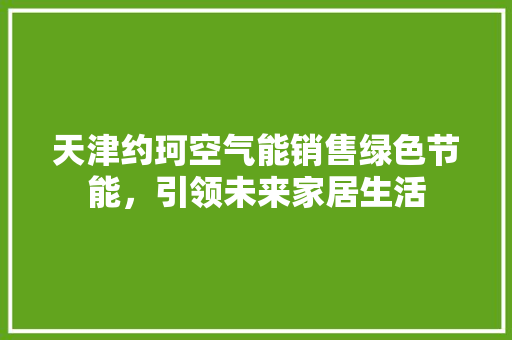 天津约珂空气能销售绿色节能，引领未来家居生活 水电维修