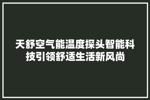 天舒空气能温度探头智能科技引领舒适生活新风尚 家居维修