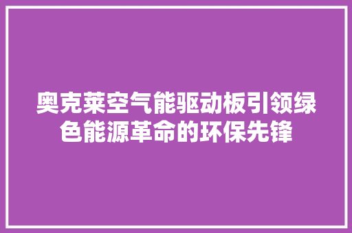 奥克莱空气能驱动板引领绿色能源革命的环保先锋 洁具维修