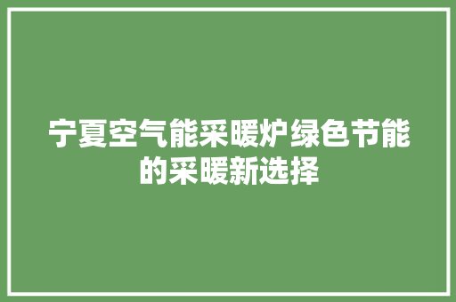 宁夏空气能采暖炉绿色节能的采暖新选择 贴膜