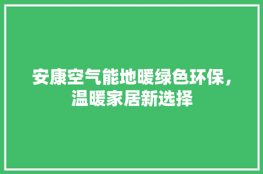 安康空气能地暖绿色环保，温暖家居新选择 翻新改色
