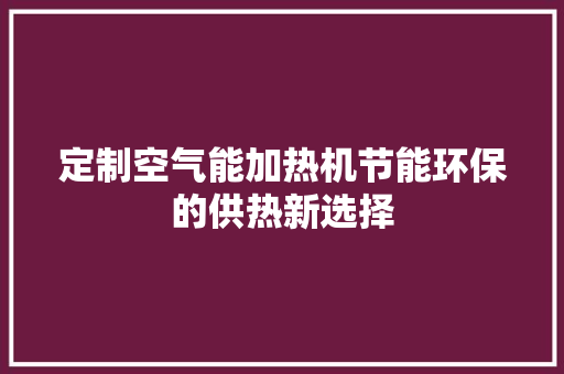 定制空气能加热机节能环保的供热新选择 家电维护