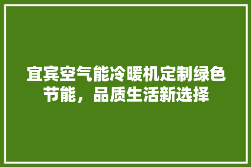 宜宾空气能冷暖机定制绿色节能，品质生活新选择 局部翻新
