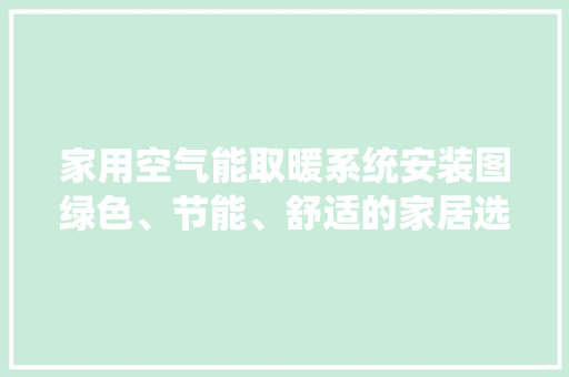 家用空气能取暖系统安装图绿色、节能、舒适的家居选择 冰箱
