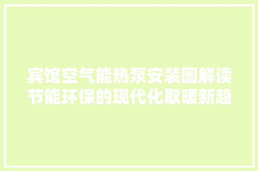 宾馆空气能热泵安装图解读节能环保的现代化取暖新趋势 贴膜 宾馆空气能热泵安装图解读节能环保的现代化取暖新趋势 贴膜