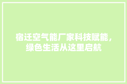 宿迁空气能厂家科技赋能，绿色生活从这里启航 家具修理
