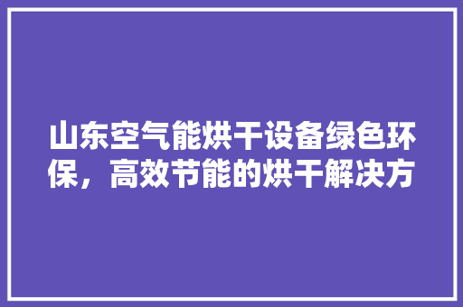 山东空气能烘干设备绿色环保，高效节能的烘干解决方法 贴膜