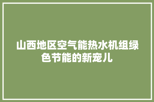 山西地区空气能热水机组绿色节能的新宠儿 热水器