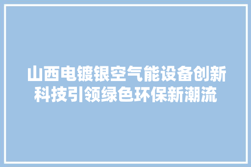 山西电镀银空气能设备创新科技引领绿色环保新潮流 家具修理