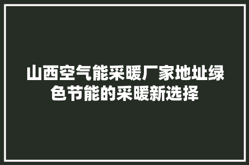 山西空气能采暖厂家地址绿色节能的采暖新选择 贴膜