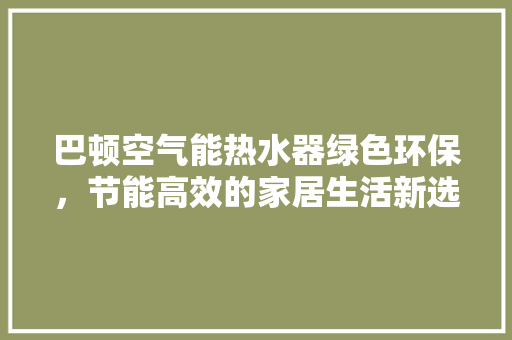 巴顿空气能热水器绿色环保，节能高效的家居生活新选择 家具修理