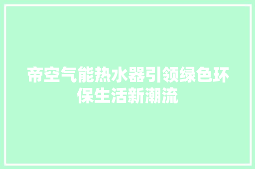 帝空气能热水器引领绿色环保生活新潮流 局部翻新