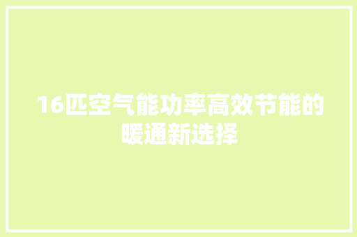 16匹空气能功率高效节能的暖通新选择 旧房改造
