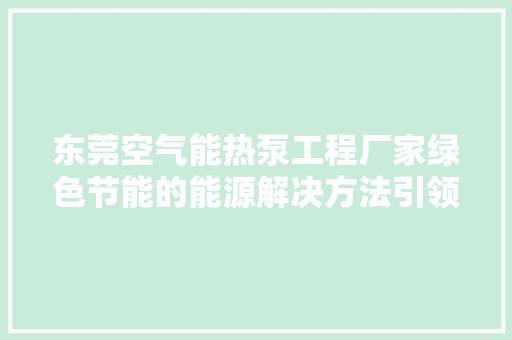 东莞空气能热泵工程厂家绿色节能的能源解决方法引领未来 局部翻新