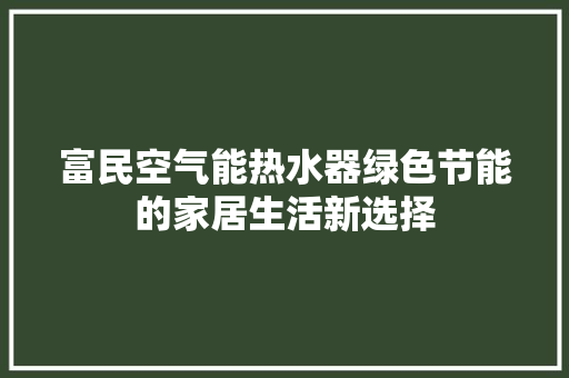 富民空气能热水器绿色节能的家居生活新选择 水电维修