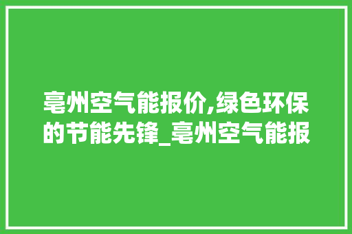 亳州空气能报价,绿色环保的节能先锋_亳州空气能报价 亳州空气能报价,绿色环保的节能先锋_亳州空气能报价 家具修理