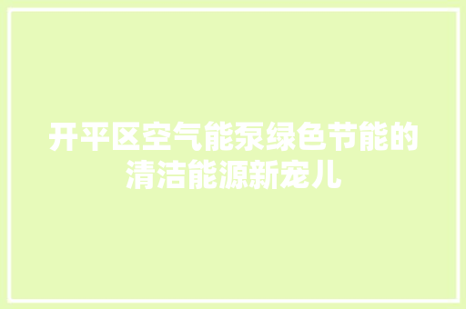 开平区空气能泵绿色节能的清洁能源新宠儿 洁具维修