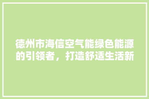 德州市海信空气能绿色能源的引领者，打造舒适生活新标杆 贴膜