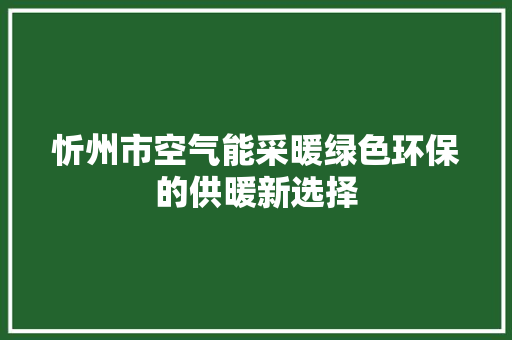 忻州市空气能采暖绿色环保的供暖新选择 洁具维修