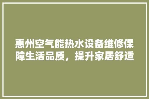 惠州空气能热水设备维修保障生活品质，提升家居舒适度 热水器