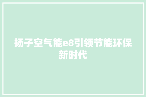 扬子空气能e8引领节能环保新时代 水电维修