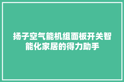 扬子空气能机组面板开关智能化家居的得力助手 贴膜