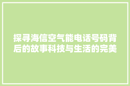 探寻海信空气能电话号码背后的故事科技与生活的完美融合 空调