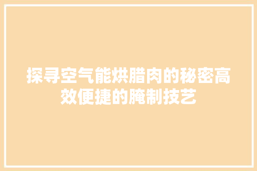 探寻空气能烘腊肉的秘密高效便捷的腌制技艺 龙头管件