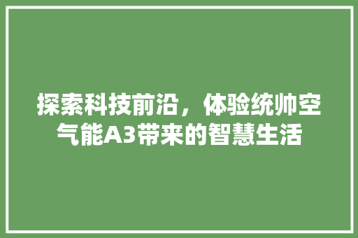 探索科技前沿，体验统帅空气能A3带来的智慧生活 装修设计