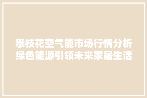 攀枝花空气能市场行情分析绿色能源引领未来家居生活 旧房改造