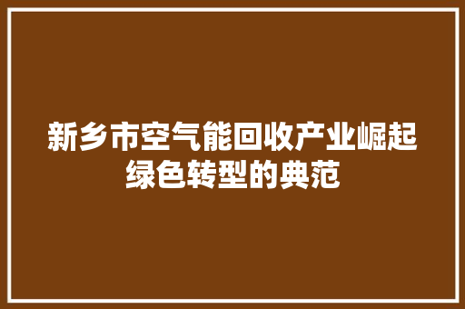 新乡市空气能回收产业崛起绿色转型的典范 空调
