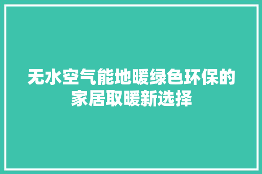 无水空气能地暖绿色环保的家居取暖新选择 家具修理