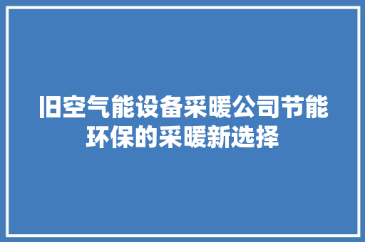 旧空气能设备采暖公司节能环保的采暖新选择 贴膜