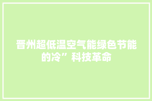 晋州超低温空气能绿色节能的冷”科技革命 清洁保养