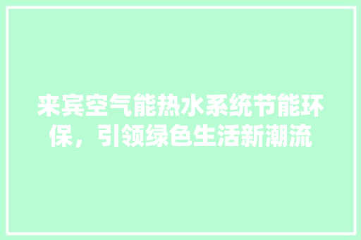 来宾空气能热水系统节能环保，引领绿色生活新潮流 冰箱