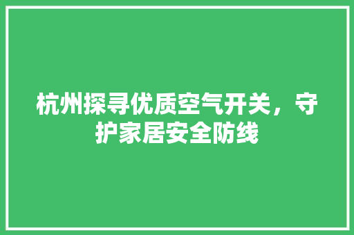 杭州探寻优质空气开关，守护家居安全防线 家具修理